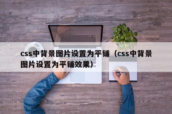 css中背景图片设置为平铺（css中背景图片设置为平铺效果）