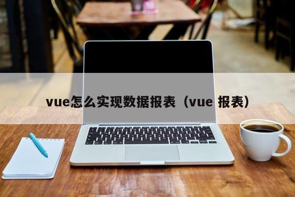 vue怎么实现数据报表（vue 报表）