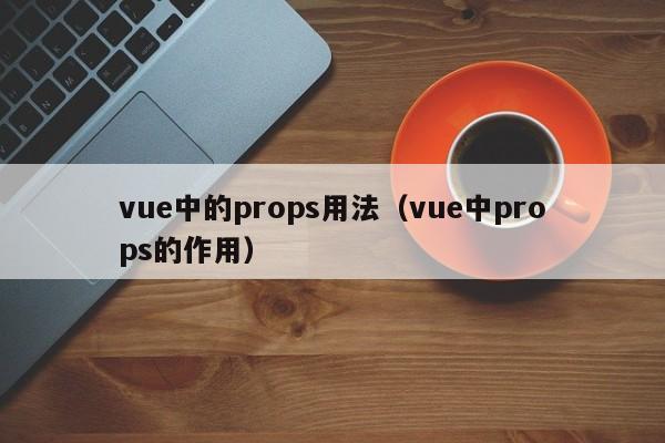 vue中的props用法（vue中props的作用）