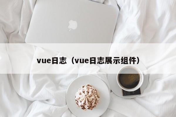 vue日志（vue日志展示组件）